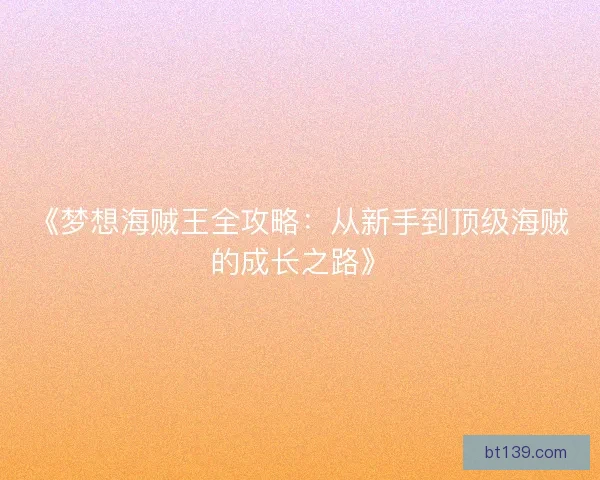 《梦想海贼王全攻略：从新手到顶级海贼的成长之路》