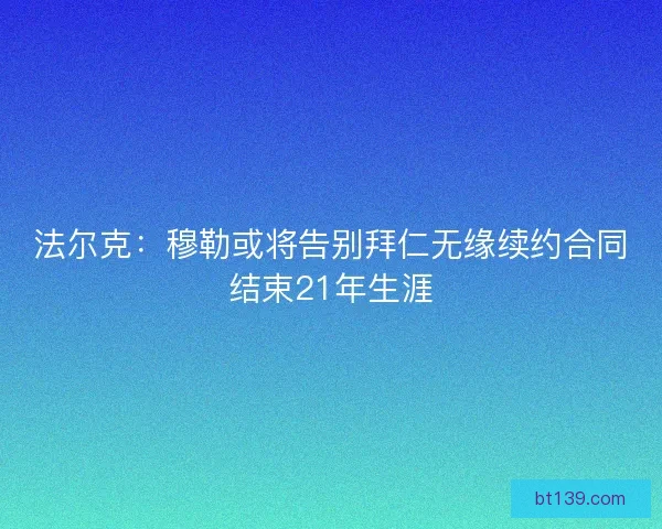 法尔克：穆勒或将告别拜仁无缘续约合同结束21年生涯