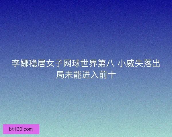 李娜稳居女子网球世界第八 小威失落出局未能进入前十